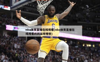 nba体育直播在线观看(nba体育直播在线观看的网站有哪些)