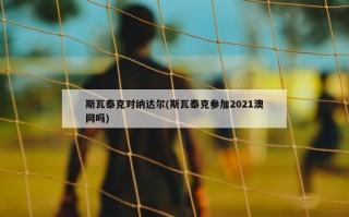 斯瓦泰克对纳达尔(斯瓦泰克参加2021澳网吗)