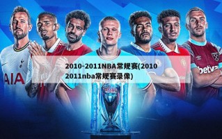 2010-2011NBA常规赛(20102011nba常规赛录像)