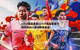 cctv5英超直播(cctv5英超直播今晚阿森纳vs曼城哪里直播)