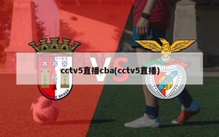 cctv5直播cba(cctv5直播)