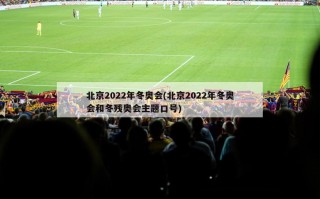 北京2022年冬奥会(北京2022年冬奥会和冬残奥会主题口号)