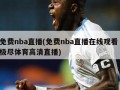 免费nba直播(免费nba直播在线观看 极尽体育高清直播)