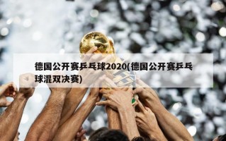 德国公开赛乒乓球2020(德国公开赛乒乓球混双决赛)