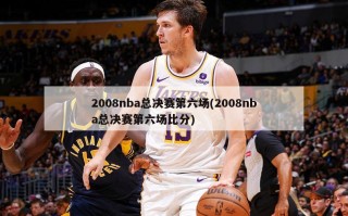 2008nba总决赛第六场(2008nba总决赛第六场比分)