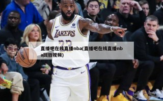 直播吧在线直播nba(直播吧在线直播nba回放***)