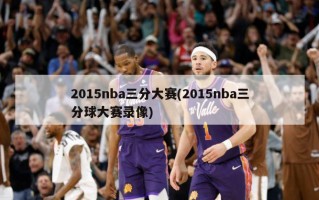 2015nba三分大赛(2015nba三分球大赛录像)