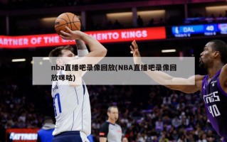 nba直播吧录像回放(NBA直播吧录像回放咪咕)