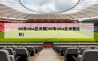 06年nba总决赛(06年nba总决赛比分)