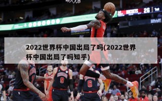 2022世界杯中国出局了吗(2022世界杯中国出局了吗知乎)