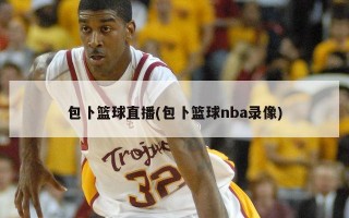 包卜篮球直播(包卜篮球nba录像)